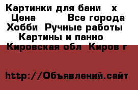 Картинки для бани 17х27 › Цена ­ 350 - Все города Хобби. Ручные работы » Картины и панно   . Кировская обл.,Киров г.